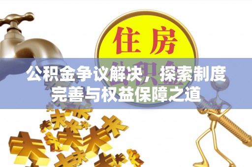 天等公积金争议解决，探索制度完善与权益保障之道