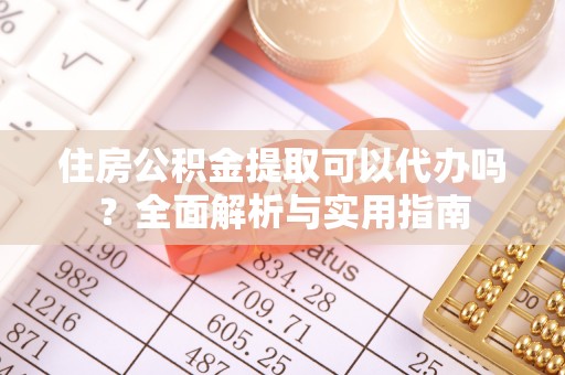 天等住房公积金提取可以代办吗？全面解析与实用指南