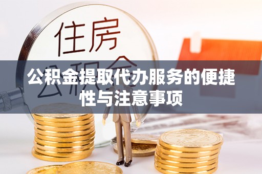 天等公积金提取代办服务的便捷性与注意事项