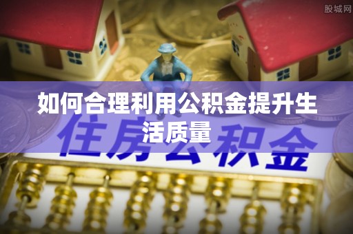 天等如何合理利用公积金提升生活质量