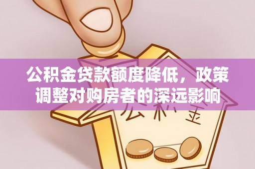 天等公积金贷款额度降低，政策调整对购房者的深远影响