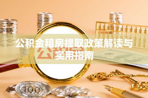 天等公积金租房提取政策解读与实用指南