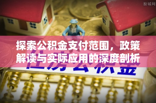 天等探索公积金支付范围，政策解读与实际应用的深度剖析