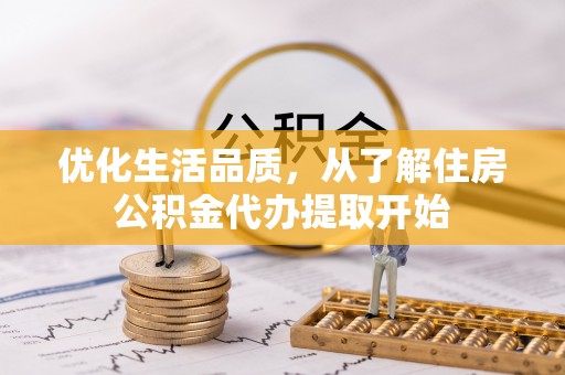 天等优化生活品质，从了解住房公积金代办提取开始