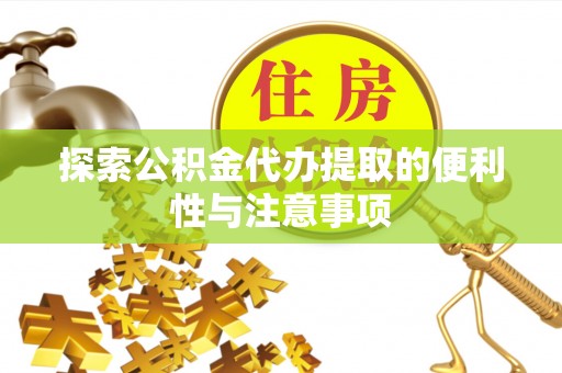 天等探索公积金代办提取的便利性与注意事项
