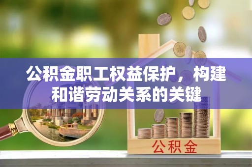 天等公积金职工权益保护，构建和谐劳动关系的关键