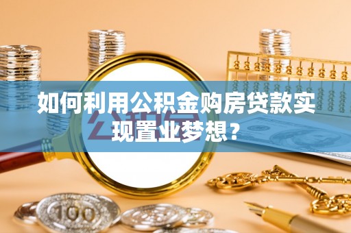 天等如何利用公积金购房贷款实现置业梦想？