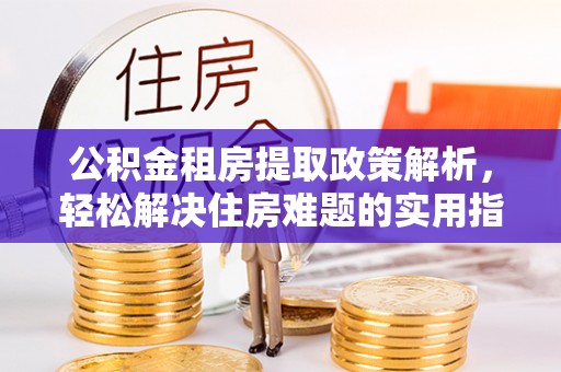 天等公积金租房提取政策解析，轻松解决住房难题的实用指南