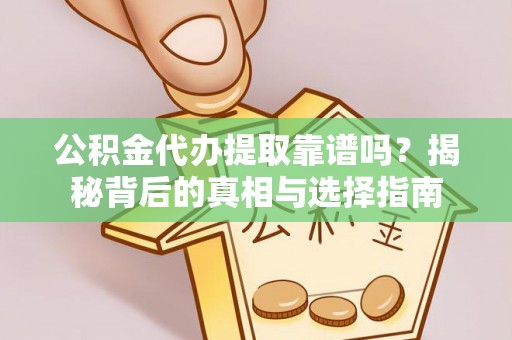 天等公积金代办提取靠谱吗？揭秘背后的真相与选择指南