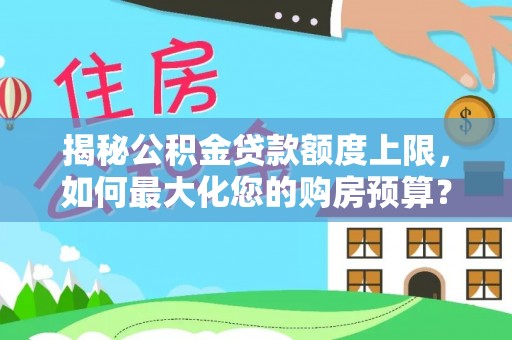 天等揭秘公积金贷款额度上限，如何最大化您的购房预算？