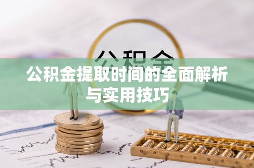 天等公积金提取时间的全面解析与实用技巧