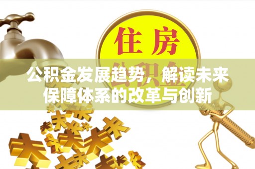 天等公积金发展趋势，解读未来保障体系的改革与创新