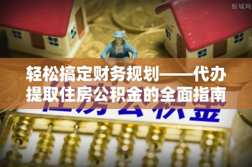天等轻松搞定财务规划——代办提取住房公积金的全面指南