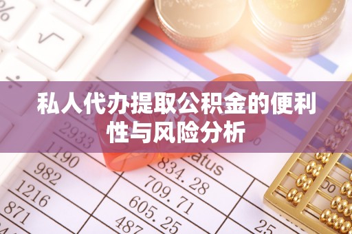 天等私人代办提取公积金的便利性与风险分析